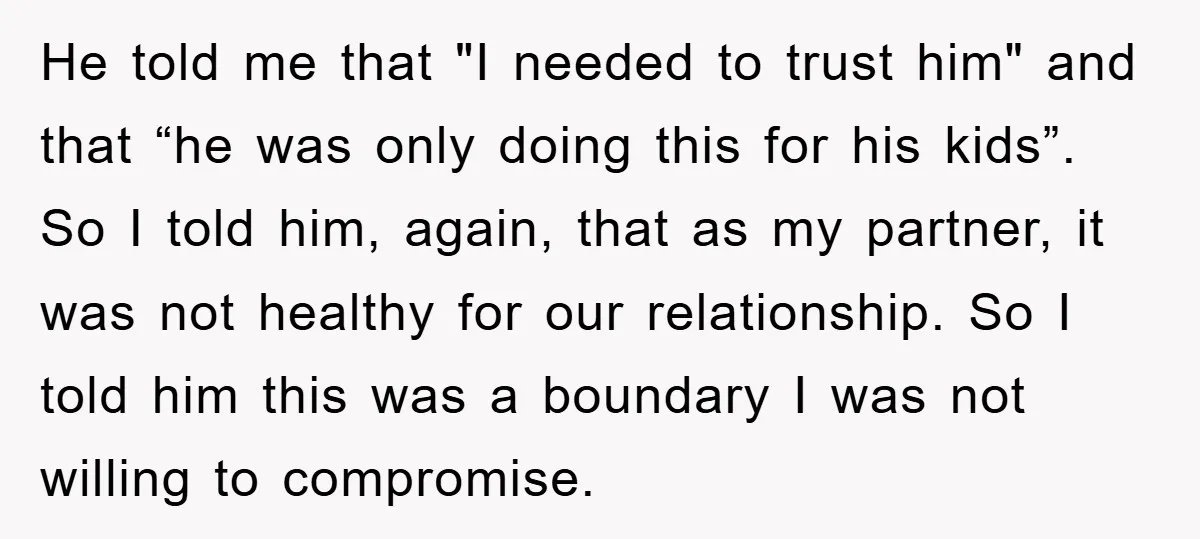He told me that "I needed to trust him" and that “he was only doing this for his kids”. So I told him, again, that as my partner, it was...