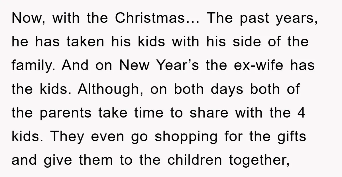 Now, with the Christmas… The past years, he has taken his kids with his side of the family. And on New Year’s the ex-wife has the kids. Although, on both...