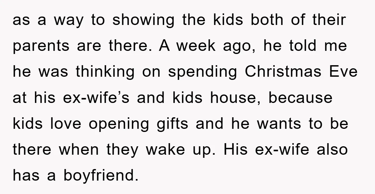 as a way to showing the kids both of their parents are there. A week ago, he told me he was thinking on spending Christmas Eve at his ex-wife’s and...