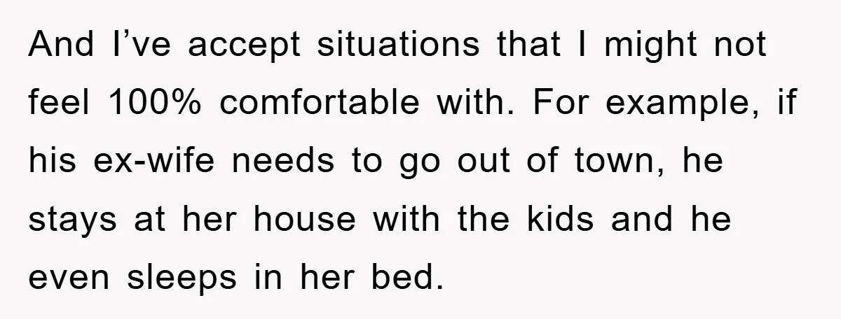 And I’ve accept situations that I might not feel 100% comfortable with. For example, if his ex-wife needs to go out of town, he stays at her house with the...