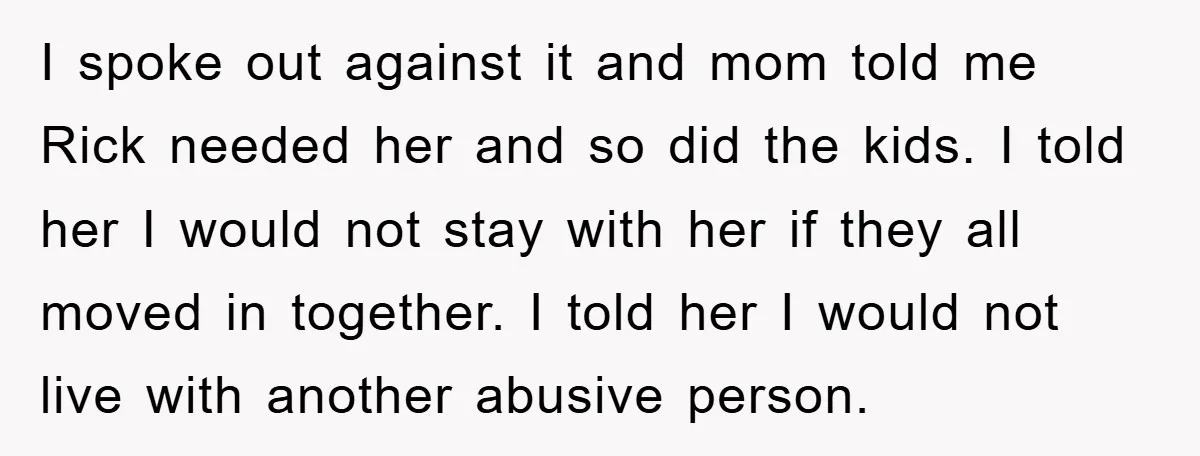 I spoke out against it and mom told me Rick needed her and so did the kids. I told her I would not stay with her if they all moved...