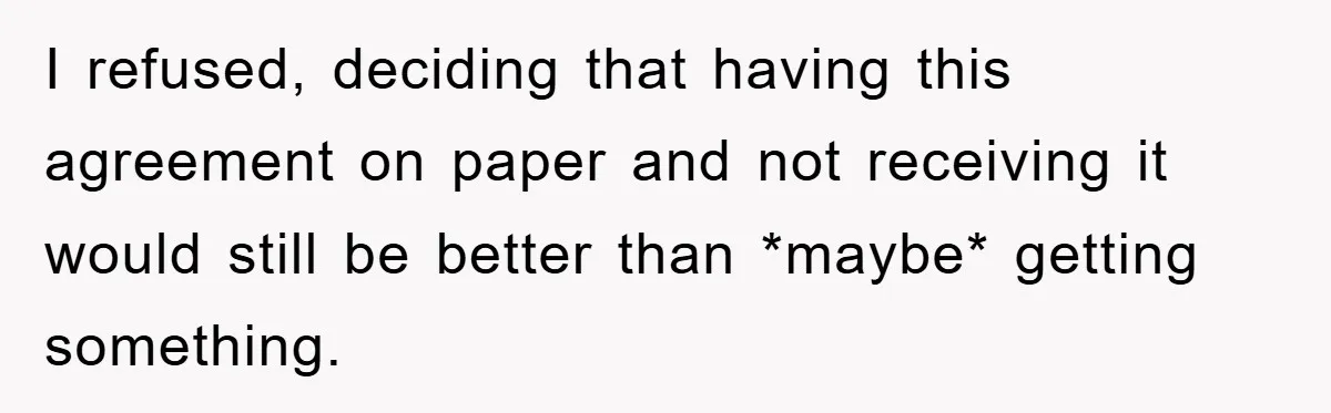I refused, deciding that having this agreement on paper and not receiving it would still be better than *maybe* getting something.