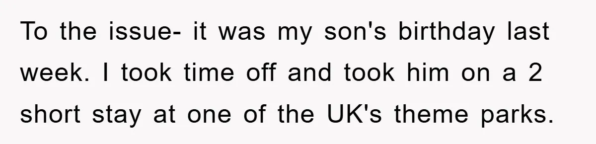 To the issue- it was my son's birthday last week. I took time off and took him on a 2 short stay at one of the UK's theme parks.