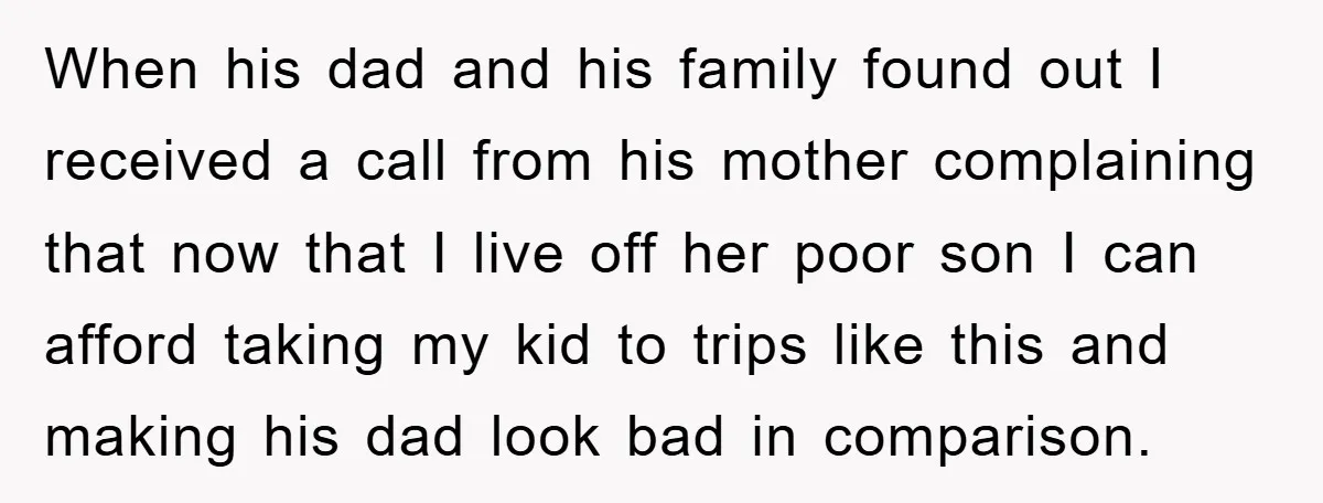 When his dad and his family found out I received a call from his mother complaining that now that I live off her poor son I can afford taking my...