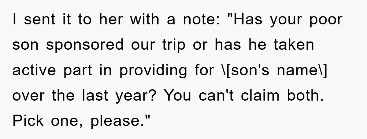 I sent it to her with a note: "Has your poor son sponsored our trip or has he taken active part in providing for \[son's name\] over the last year?...