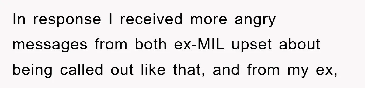 In response I received more angry messages from both ex-MIL upset about being called out like that, and from my ex,