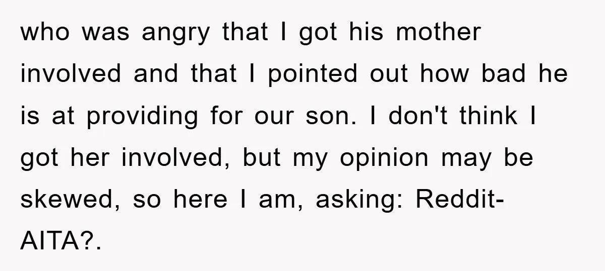 who was angry that I got his mother involved and that I pointed out how bad he is at providing for our son. I don't think I got her involved,...