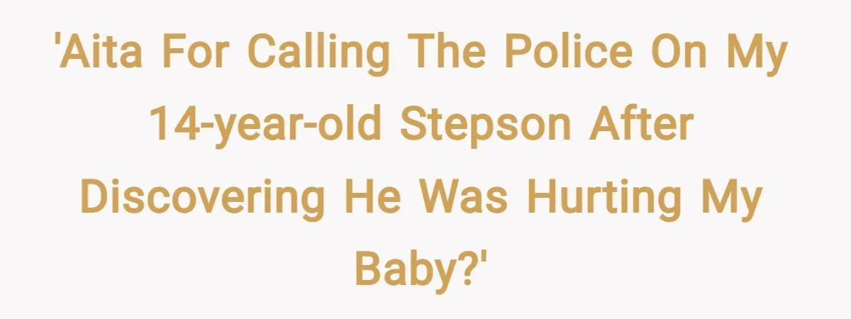 'AITA for calling the police on my 14-year-old stepson after discovering he was hurting my baby?'