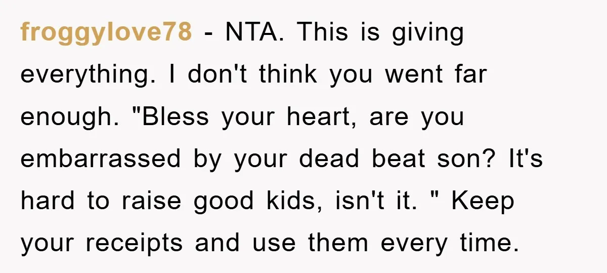 froggylove78 − NTA. This is giving everything. I don't think you went far enough. "Bless your heart, are you embarrassed by your dead beat son? It's hard to raise good...