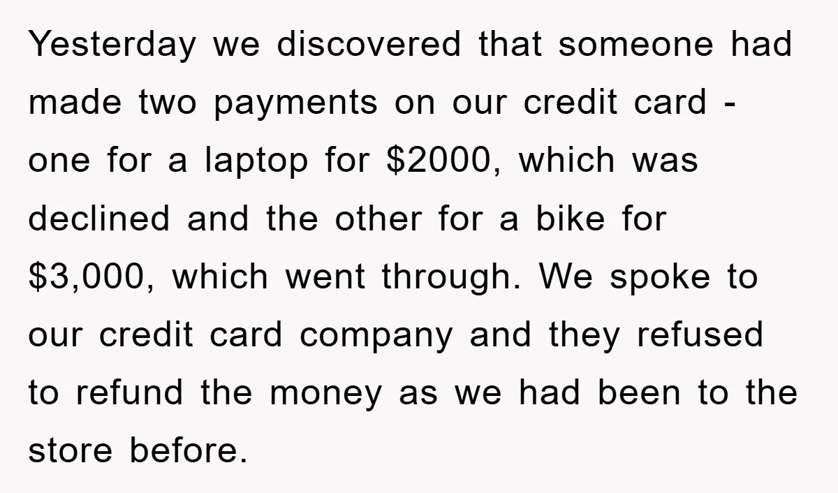 Yesterday we discovered that someone had made two payments on our credit card - one for a laptop for $2000, which was declined and the other for a bike for...