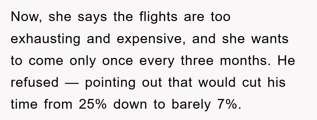 Now, she says the flights are too exhausting and expensive, and she wants to come only once every three months. He refused — pointing out that would cut his time...