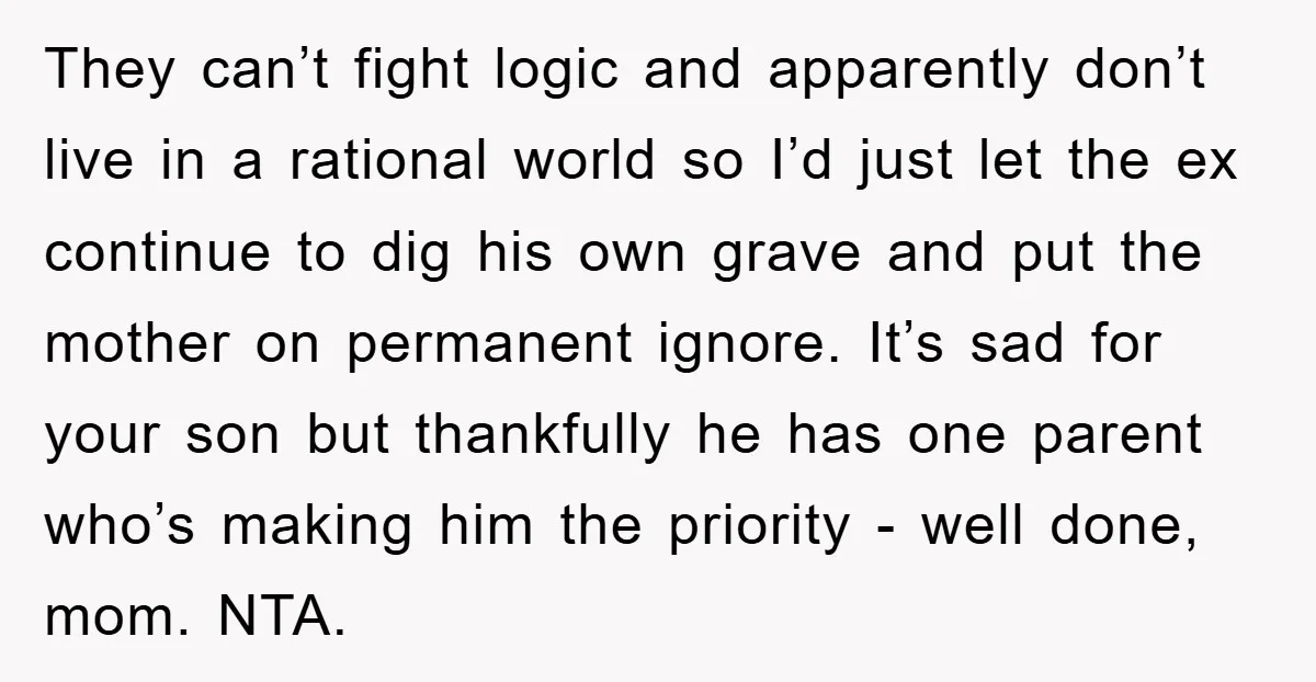 They can’t fight logic and apparently don’t live in a rational world so I’d just let the ex continue to dig his own grave and put the mother on permanent...