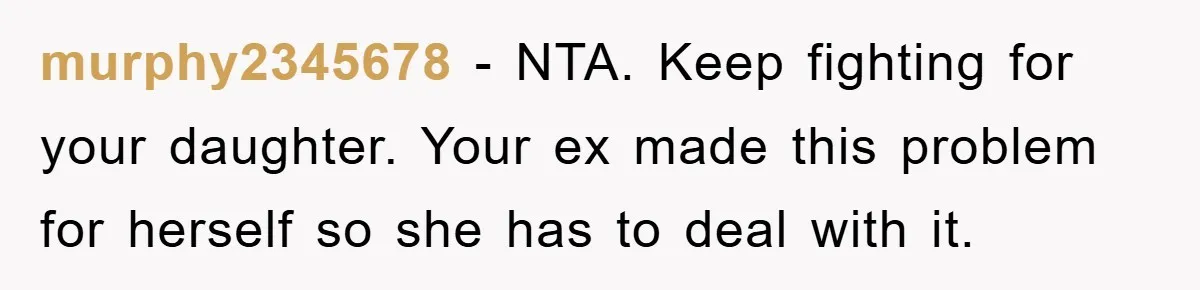 murphy2345678 − NTA. Keep fighting for your daughter. Your ex made this problem for herself so she has to deal with it.