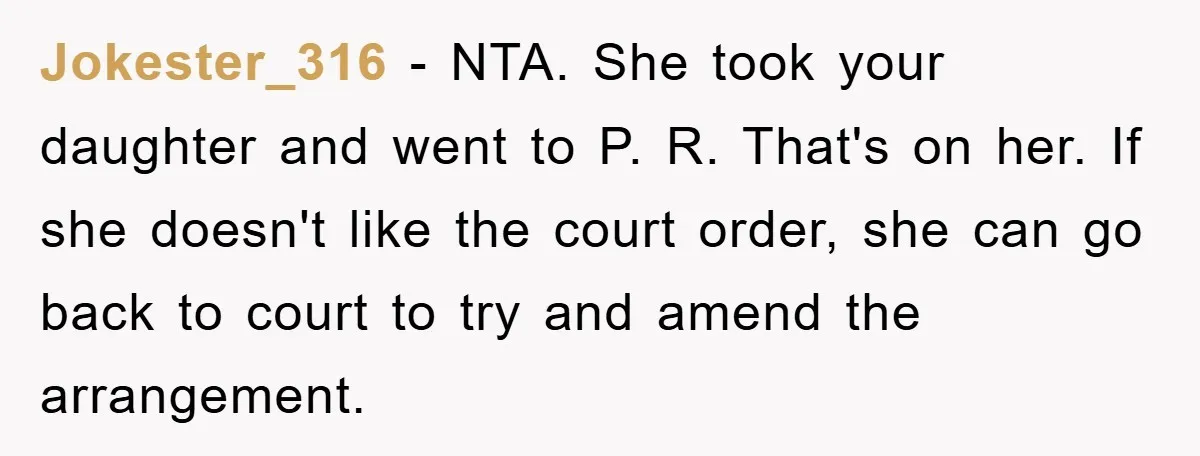 Jokester_316 − NTA. She took your daughter and went to P. R. That's on her. If she doesn't like the court order, she can go back to court to try...