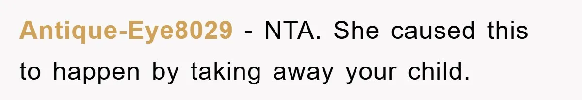 Antique-Eye8029 − NTA. She caused this to happen by taking away your child.