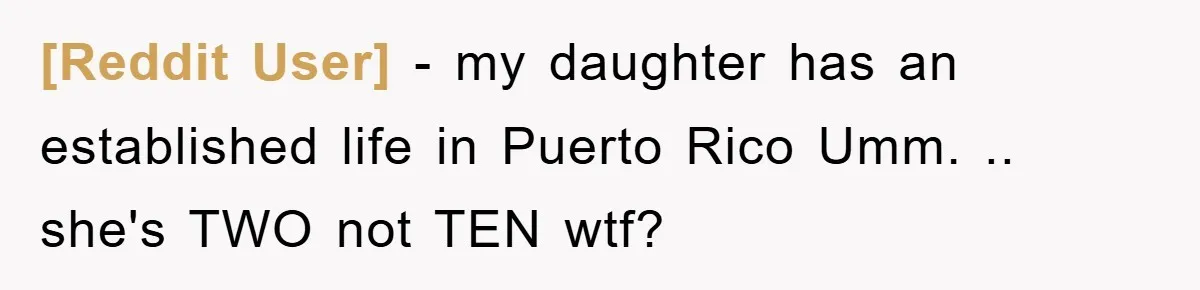 [Reddit User] − my daughter has an established life in Puerto Rico Umm. .. she's TWO not TEN wtf?