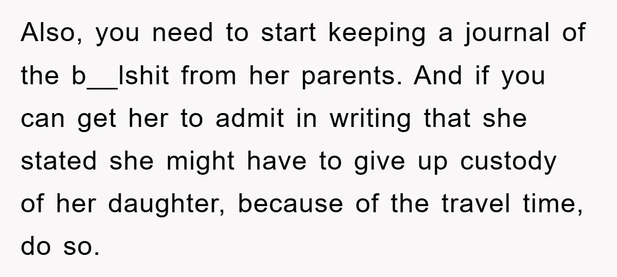 Also, you need to start keeping a journal of the b__lshit from her parents. And if you can get her to admit in writing that she stated she might have...