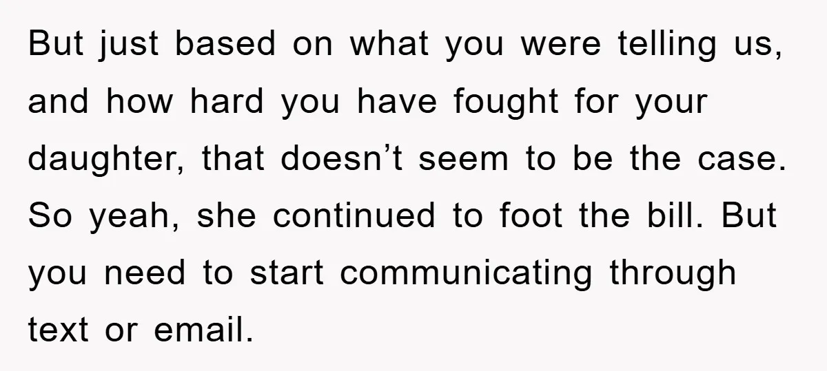 But just based on what you were telling us, and how hard you have fought for your daughter, that doesn’t seem to be the case. So yeah, she continued to...