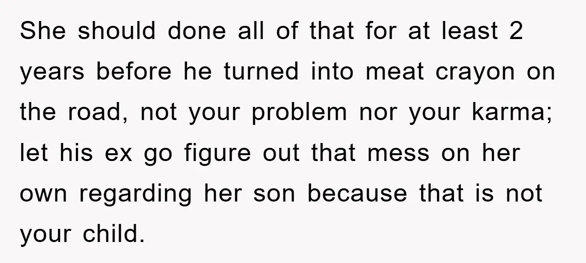 She should done all of that for at least 2 years before he turned into meat crayon on the road, not your problem nor your karma; let his ex go...