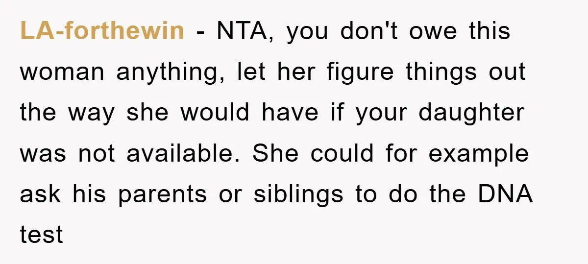 LA-forthewin − NTA, you don't owe this woman anything, let her figure things out the way she would have if your daughter was not available. She could for example ask...