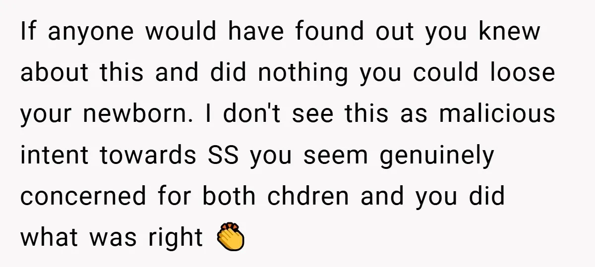 If anyone would have found out you knew about this and did nothing you could loose your newborn. I don't see this as malicious intent towards SS you seem genuinely...