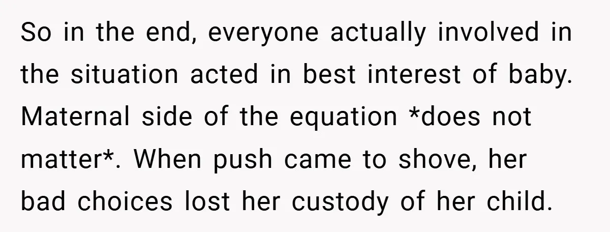 So in the end, everyone actually involved in the situation acted in best interest of baby. Maternal side of the equation *does not matter*. When push came to shove, her...