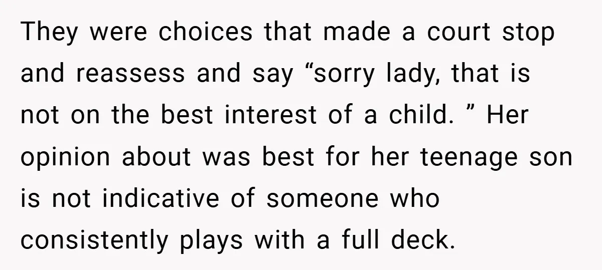 They were choices that made a court stop and reassess and say “sorry lady, that is not on the best interest of a child. ” Her opinion about was best...