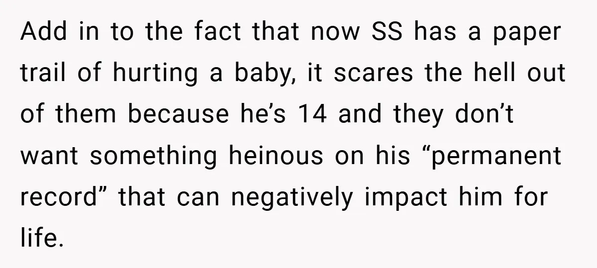 Add in to the fact that now SS has a paper trail of hurting a baby, it scares the hell out of them because he’s 14 and they don’t want...