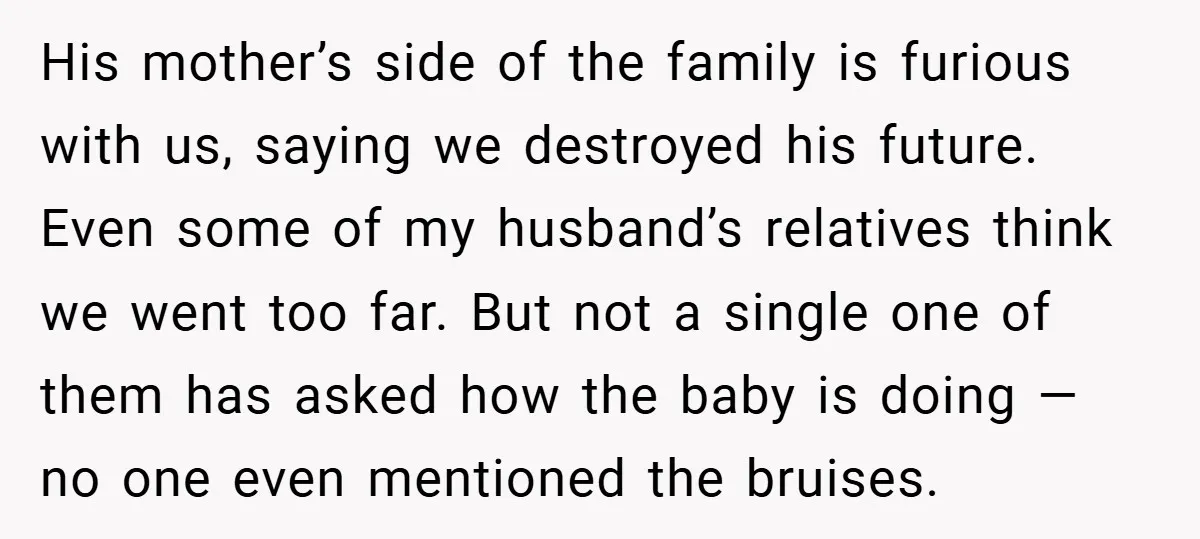 His mother’s side of the family is furious with us, saying we destroyed his future. Even some of my husband’s relatives think we went too far. But not a single...