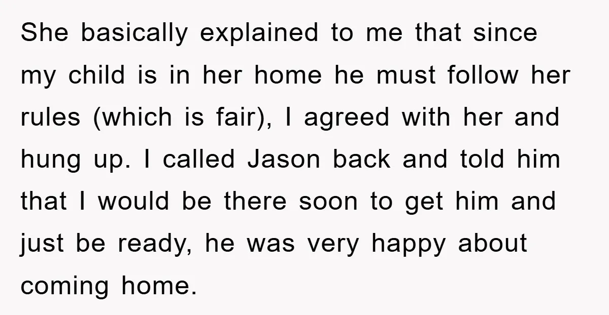 She basically explained to me that since my child is in her home he must follow her rules (which is fair), I agreed with her and hung up. I called...