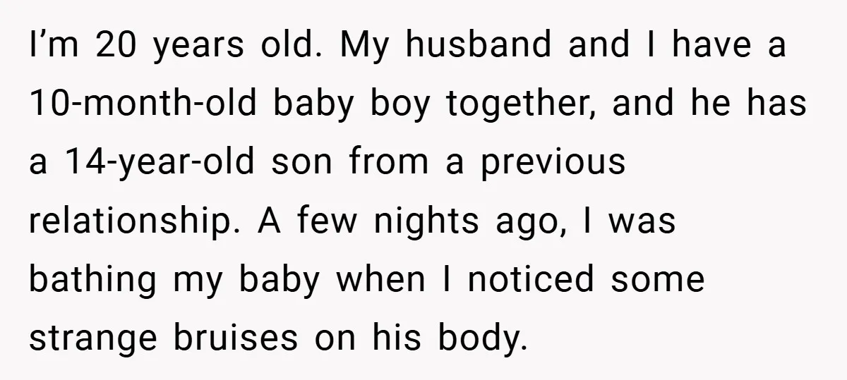 I’m 20 years old. My husband and I have a 10-month-old baby boy together, and he has a 14-year-old son from a previous relationship. A few nights ago, I was...