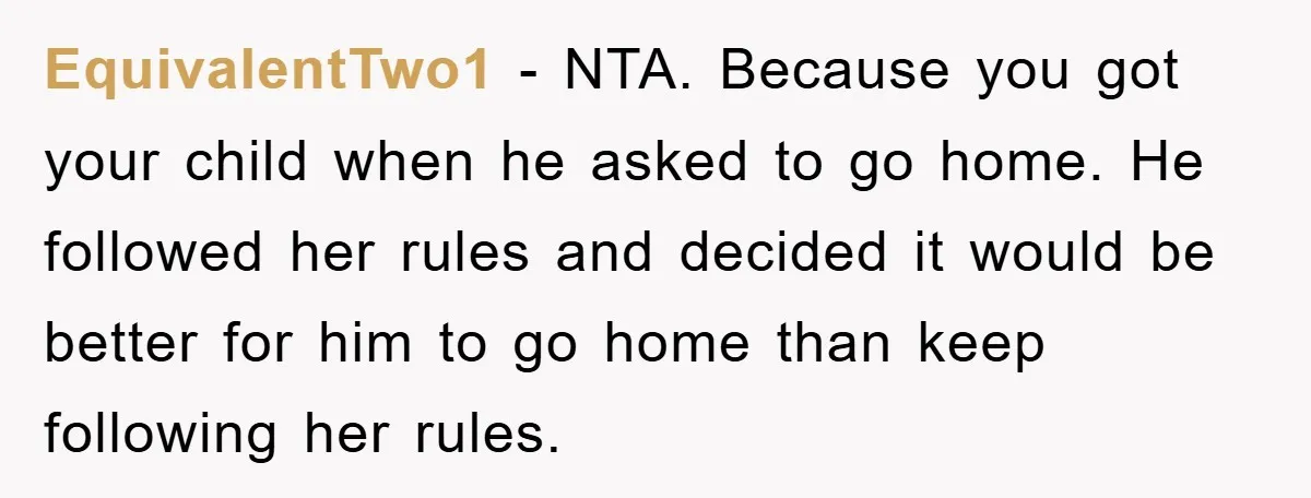 EquivalentTwo1 − NTA. Because you got your child when he asked to go home. He followed her rules and decided it would be better for him to go home than...