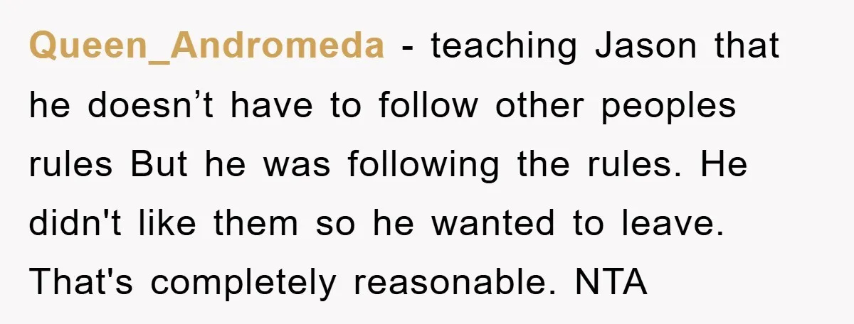 Queen_Andromeda − teaching Jason that he doesn’t have to follow other peoples rules But he was following the rules. He didn't like them so he wanted to leave. That's completely...