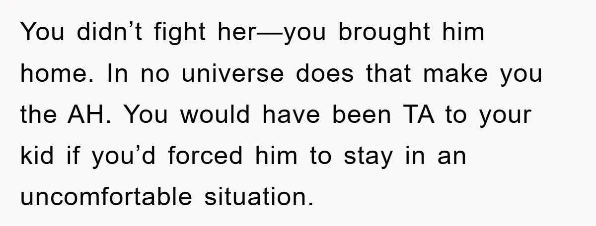 You didn’t fight her—you brought him home. In no universe does that make you the AH. You would have been TA to your kid if you’d forced him to stay...