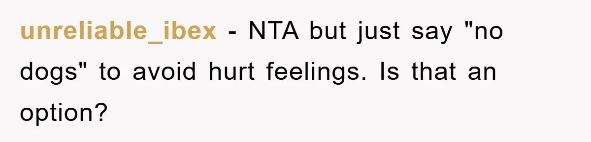 unreliable_ibex − NTA but just say "no dogs" to avoid hurt feelings. Is that an option?