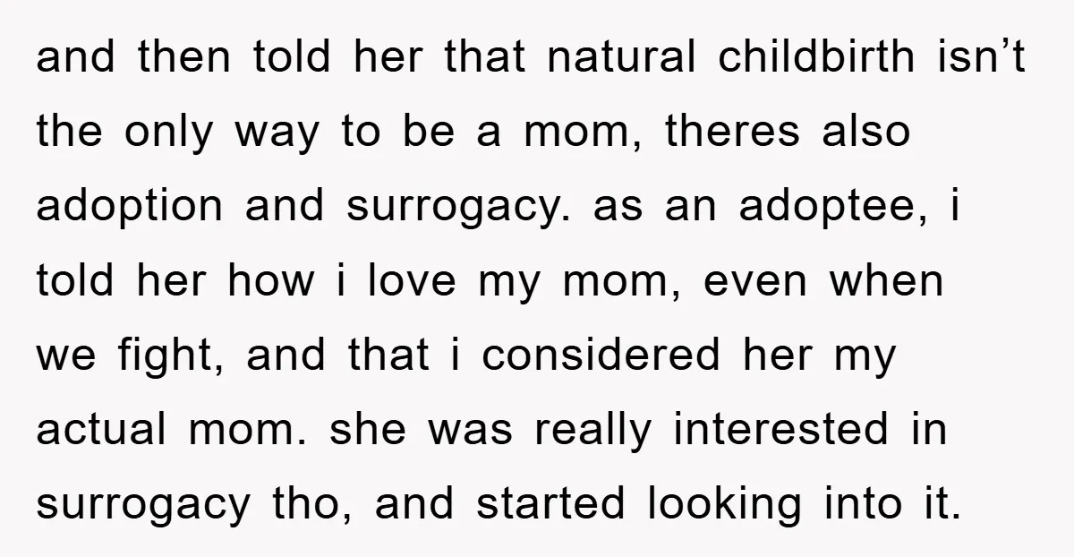 and then told her that natural childbirth isn’t the only way to be a mom, theres also adoption and surrogacy. as an adoptee, i told her how i love my...