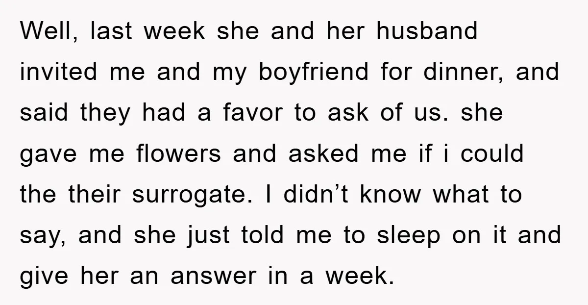 Well, last week she and her husband invited me and my boyfriend for dinner, and said they had a favor to ask of us. she gave me flowers and asked...