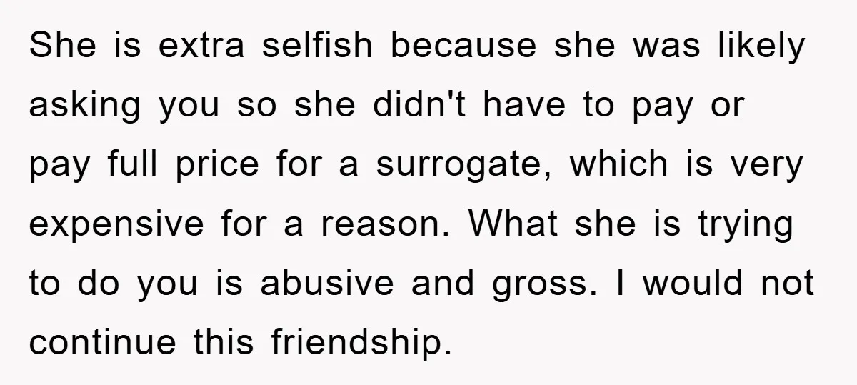 She is extra selfish because she was likely asking you so she didn't have to pay or pay full price for a surrogate, which is very expensive for a reason....