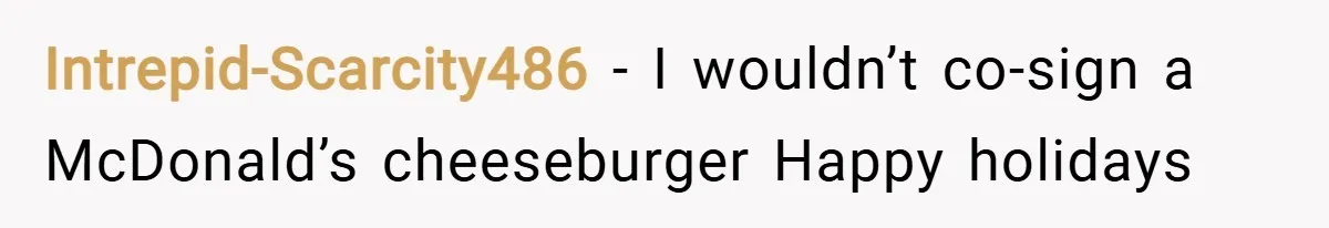 Intrepid-Scarcity486 − I wouldn’t co-sign a McDonald’s cheeseburger Happy holidays