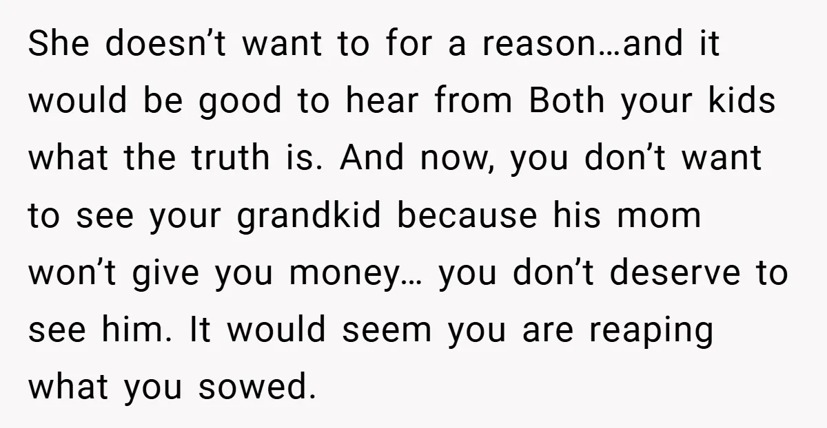She doesn’t want to for a reason…and it would be good to hear from Both your kids what the truth is. And now, you don’t want to see your grandkid...