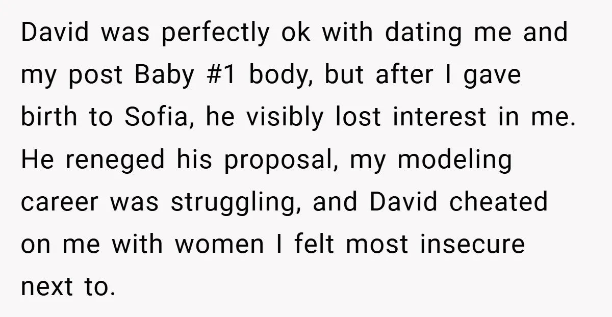 David was perfectly ok with dating me and my post Baby #1 body, but after I gave birth to Sofia, he visibly lost interest in me. He reneged his proposal,...