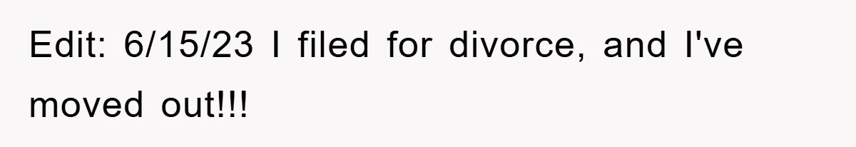 Edit: 6/15/23 I filed for divorce, and I've moved out!!!
