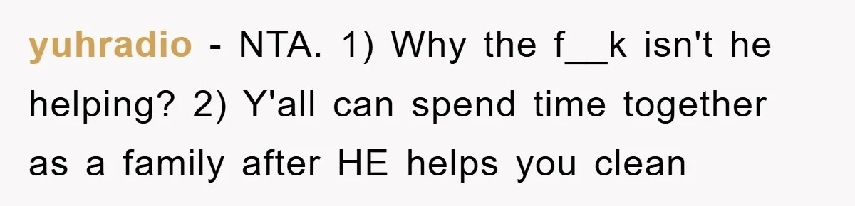 yuhradio − NTA. 1) Why the f__k isn't he helping? 2) Y'all can spend time together as a family after HE helps you clean