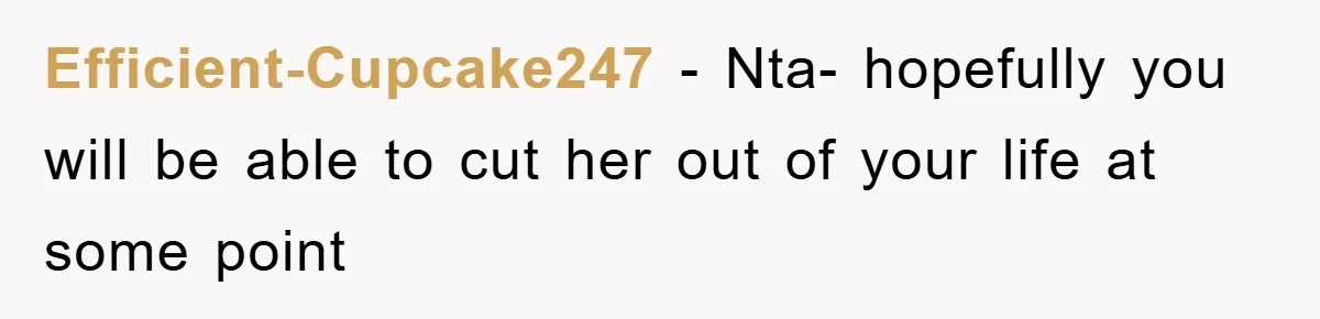 Efficient-Cupcake247 − Nta- hopefully you will be able to cut her out of your life at some point