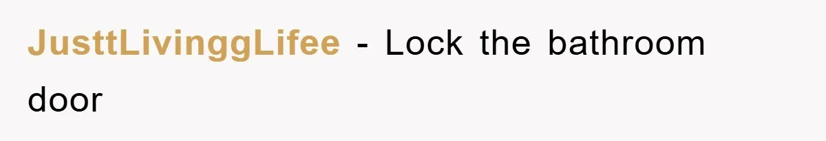 JusttLivinggLifee − Lock the bathroom door