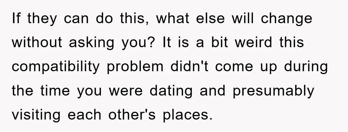 If they can do this, what else will change without asking you? It is a bit weird this compatibility problem didn't come up during the time you were dating and...