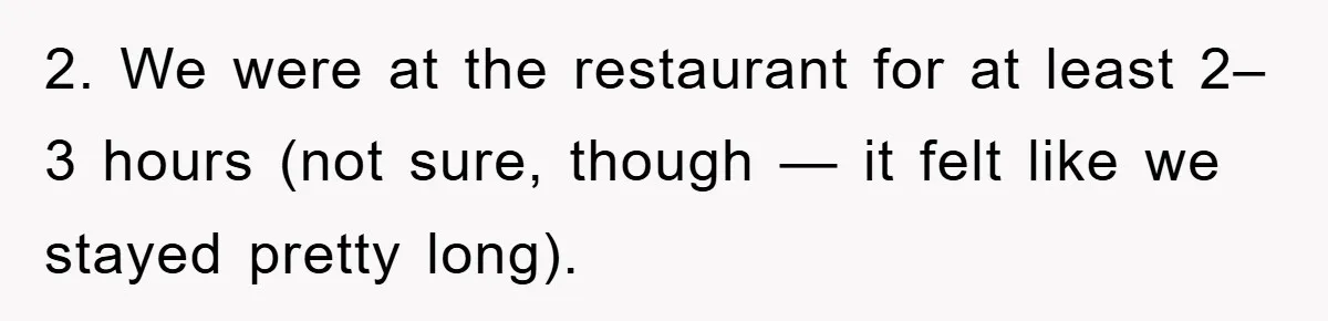 2. We were at the restaurant for at least 2–3 hours (not sure, though — it felt like we stayed pretty long).