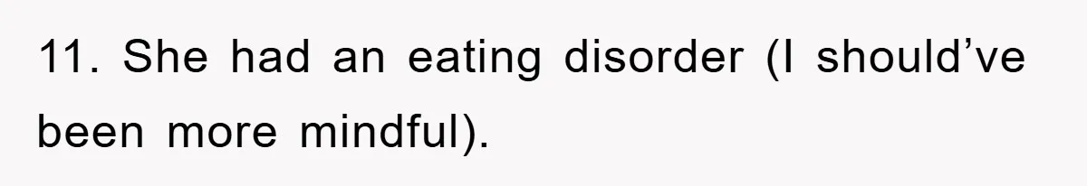 11. She had an eating disorder (I should’ve been more mindful).