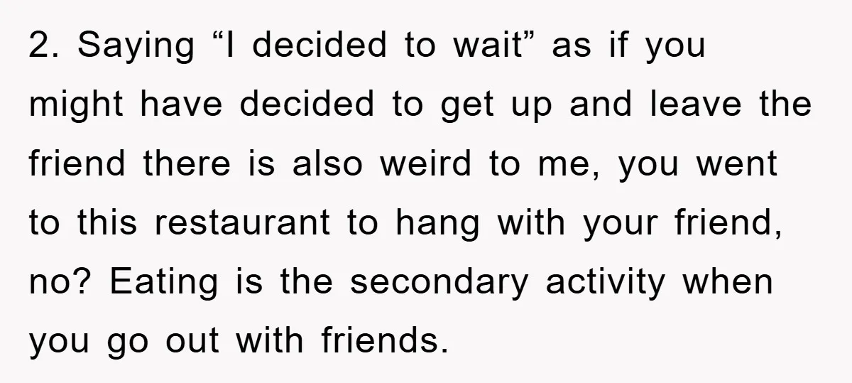 2. Saying “I decided to wait” as if you might have decided to get up and leave the friend there is also weird to me, you went to this restaurant...
