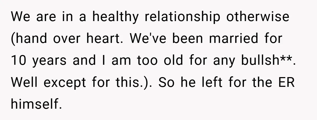 We are in a healthy relationship otherwise (hand over heart. We've been married for 10 years and I am too old for any bullsh**. Well except for this.). So he...